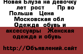 Новая Блуза на девочку 7-9  лет, рост 146. Пр-во Польша › Цена ­ 390 - Московская обл. Одежда, обувь и аксессуары » Женская одежда и обувь   